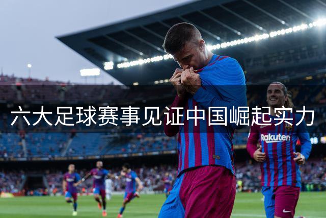六大足球赛事见证中国崛起实力