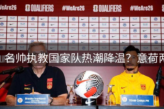 名帅执教国家队热潮降温？意荷两国难觅合适主帅人选