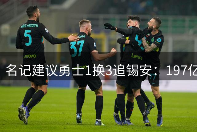名记建议勇士1换3追锡安：197亿合同压宝+出勤危机