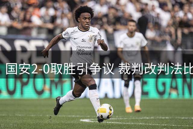 国安2-0取胜引争议 裁判改判法比奥进球有效