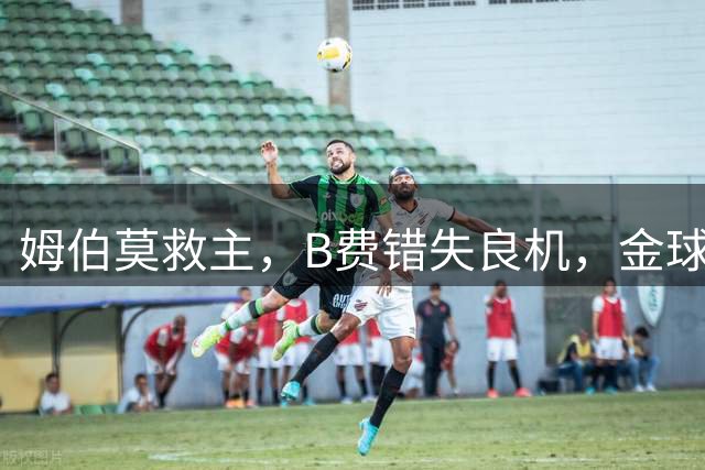 姆伯莫救主，B费错失良机，金球先生高挂免战牌，曼联1-1大巴黎