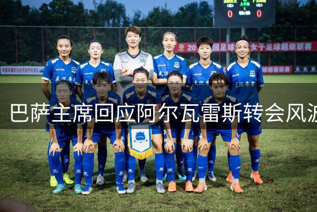 巴萨主席回应阿尔瓦雷斯转会风波及独立旗事件