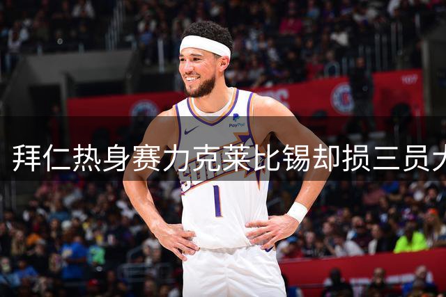 拜仁热身赛力克莱比锡却损三员大将