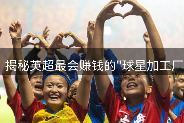 揭秘英超最会赚钱的"球星加工厂"：水晶宫如何靠四笔交易净赚超2亿