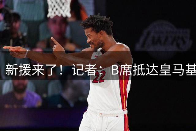 新援来了！记者：B席抵达皇马基地，参加季前备战
