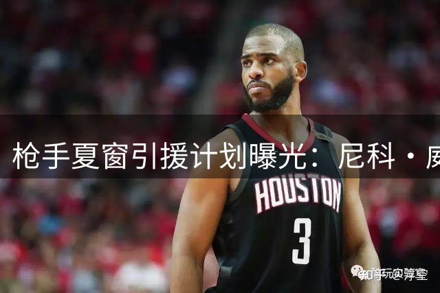 枪手夏窗引援计划曝光：尼科·威廉姆斯或重燃转会可能