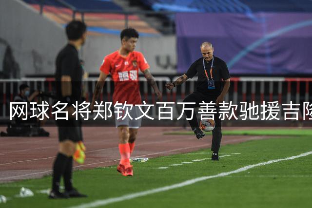 网球名将郑钦文百万善款驰援吉隆灾区