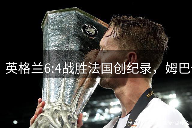 英格兰6:4战胜法国创纪录，姆巴佩世界杯射手榜登顶