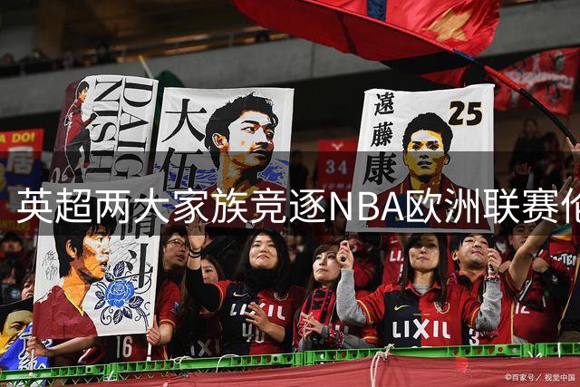英超两大家族竞逐NBA欧洲联赛伦敦球队控股权