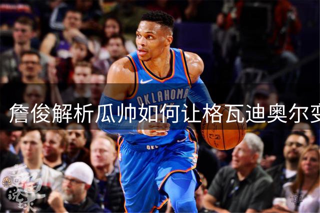 詹俊解析瓜帅如何让格瓦迪奥尔变身锋线利器