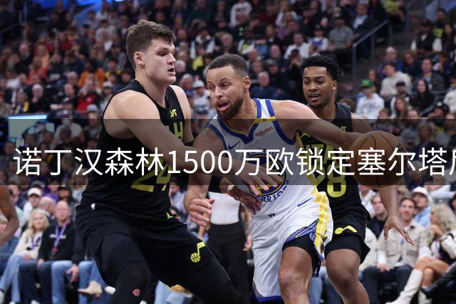 诺丁汉森林1500万欧锁定塞尔塔后卫 皇马获转会分成