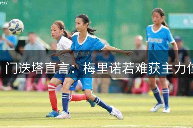 门迭塔直言：梅里诺若难获主力位置或将告别阿森纳