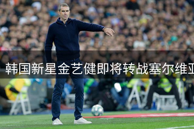 韩国新星金艺健即将转战塞尔维亚联赛
