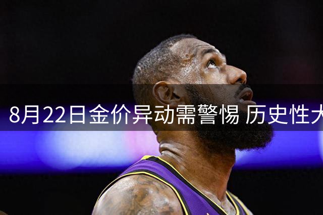 8月22日金价异动需警惕 历史性大调整或将来临